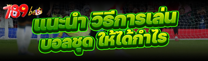 แนะนำ วิธีการเล่นบอลชุด ให้ได้กำไร 