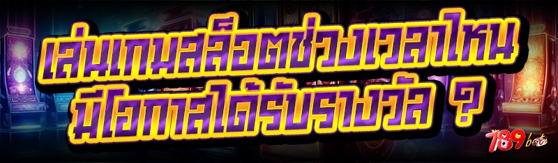 เล่นเกมสล็อตช่วงเวลาไหน มีโอกาสได้รับรางวัล ?