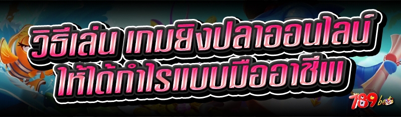 วิธีเล่น เกมยิงปลาออนไลน์ ให้ได้กำไรแบบมืออาชีพ