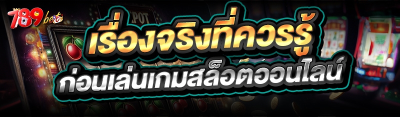 เรื่องจริงที่ควรรู้ ก่อนเล่นเกมสล็อตออนไลน์