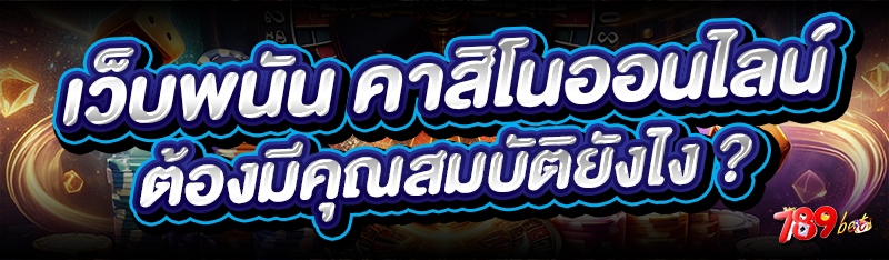 เว็บพนัน คาสิโนออนไลน์ ต้องมีคุณสมบัติยังไง ?